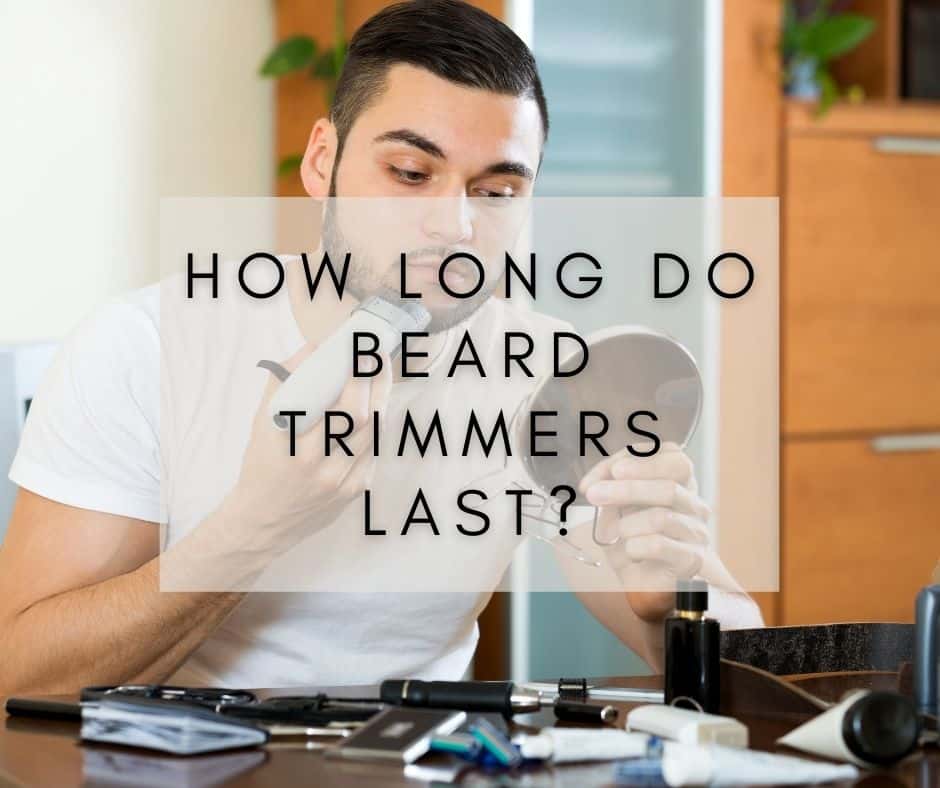 How Long do Beard Trimmers Last? And How To Care for it!