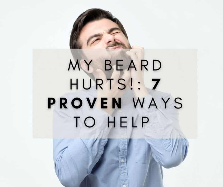 My beard hurts! 7 Proven Ways to help (With Pictures!)