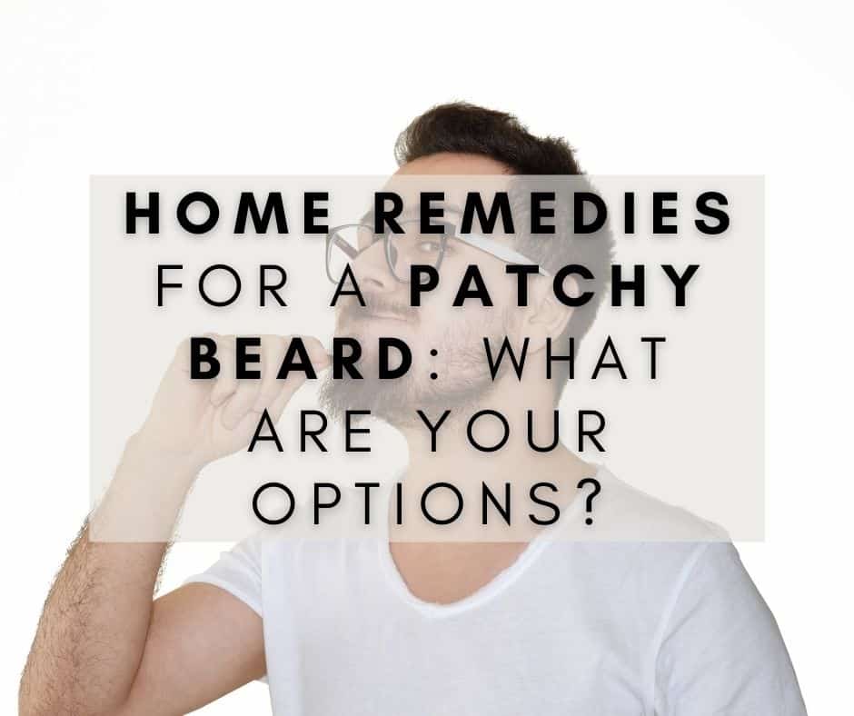 Home Remedies for a Patchy Beard: What are Your Options?