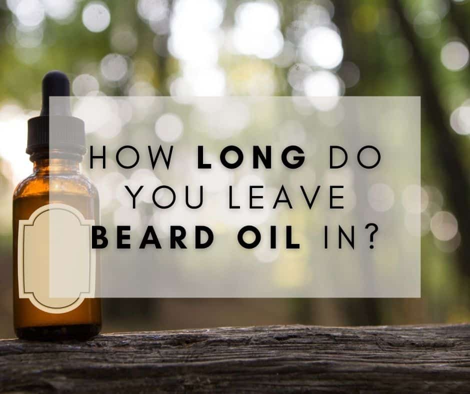 How Long Do You Leave Beard Oil In?
