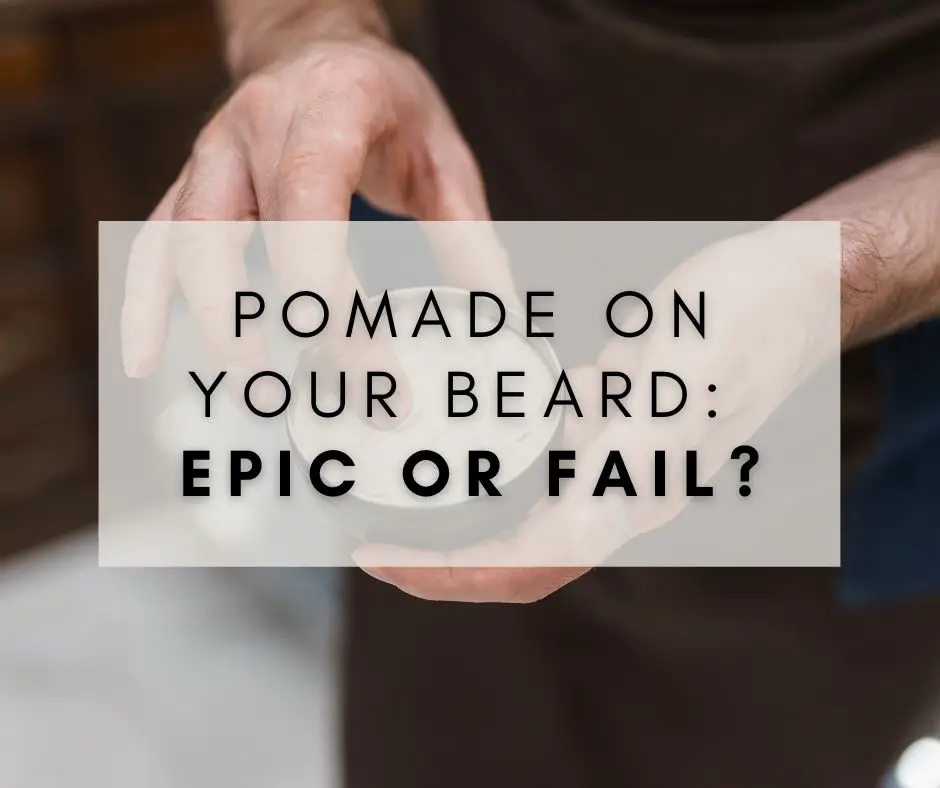 Pomade on Your Beard: Epic Or Fail?