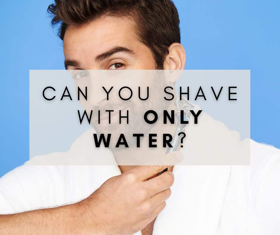 Can You Shave with Only Water?