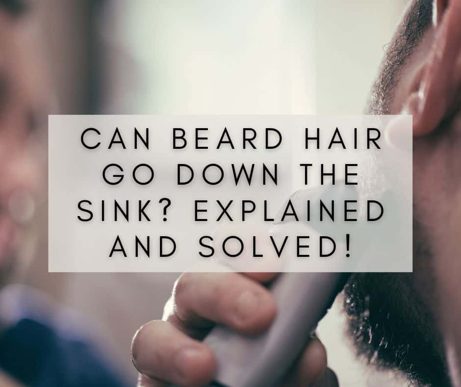 Can Beard Hair Go Down the Sink? Explained and Solved