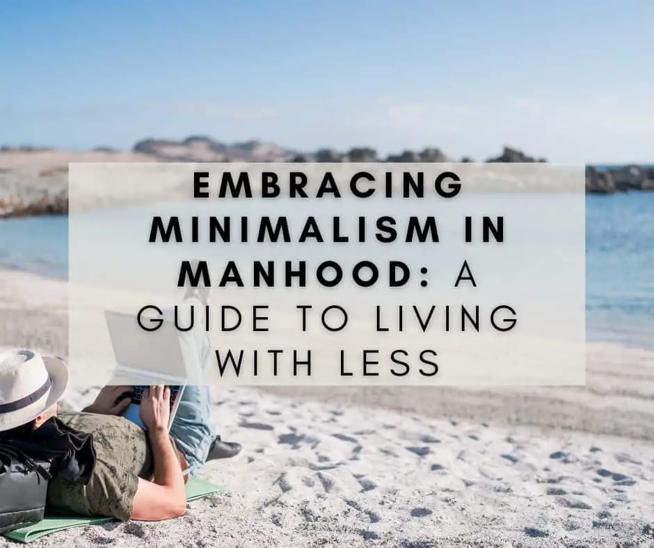 Embracing Minimalism in Manhood: A Guide to Living with Less