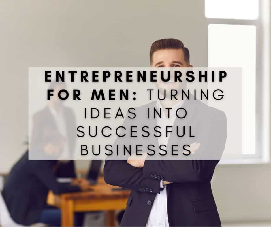 Entrepreneurship for Men: Turning Ideas into Successful Businesses