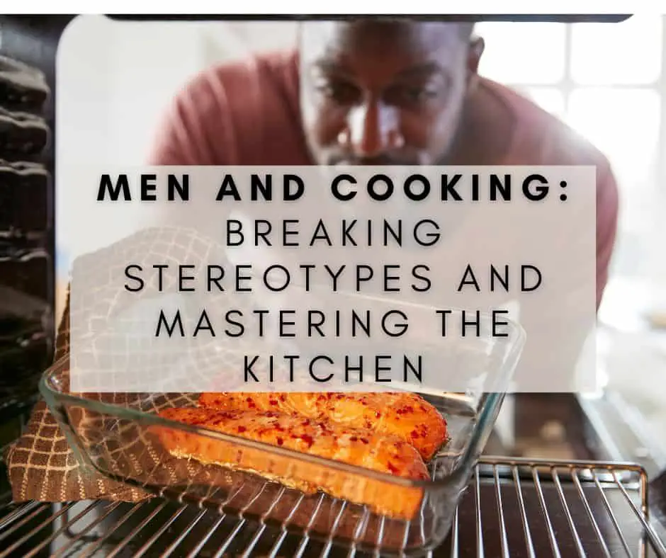 Men and Cooking: Breaking Stereotypes and Mastering the Kitchen