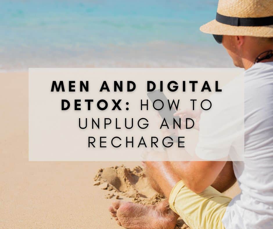 Men and Digital Detox: How to Unplug and Recharge