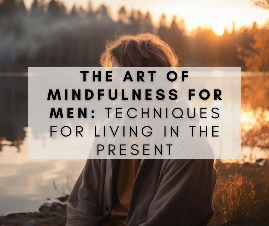 The Art of Mindfulness for Men Techniques for Living in the Present