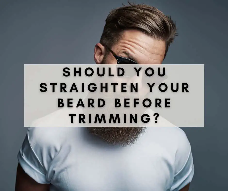 The Great Debate: Should You Straighten Your Beard Before Trimming?