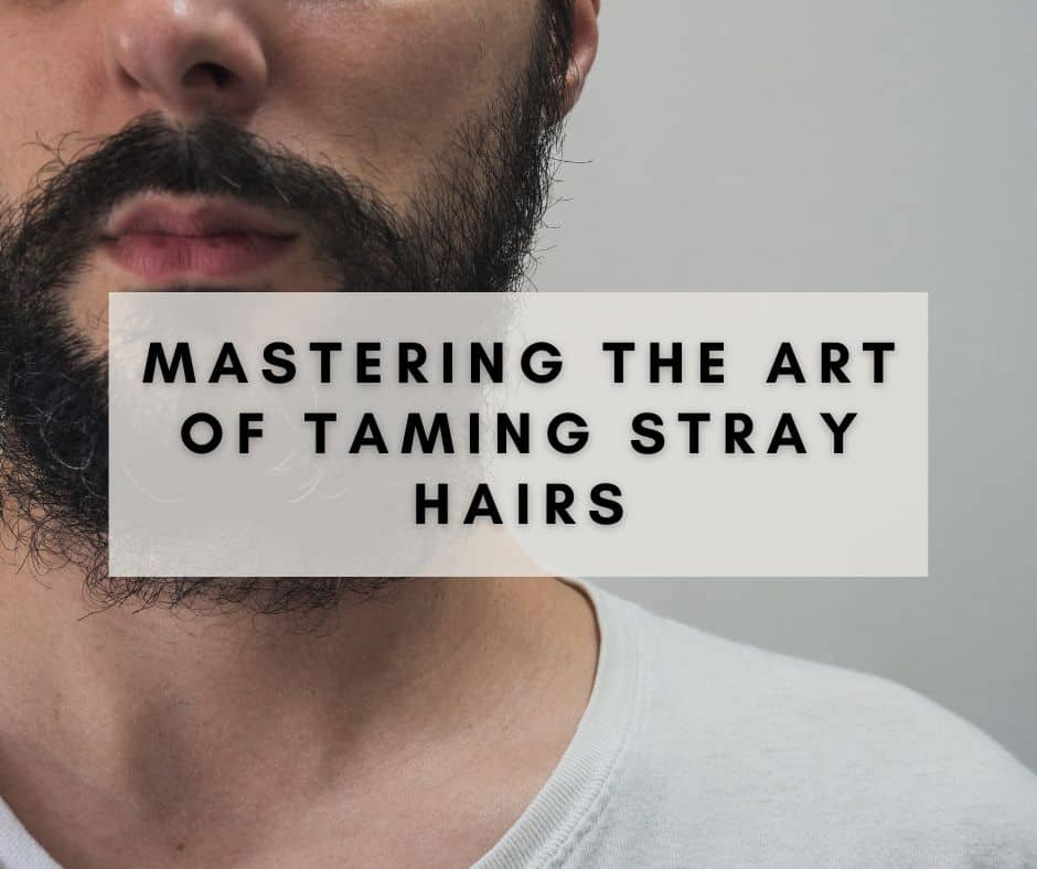 Unleash Your Inner Beard Whisperer: Mastering the Art of Taming Stray Hairs