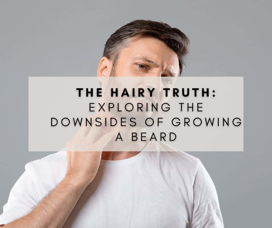 The Hairy Truth: Exploring the Downsides of Growing a Beard