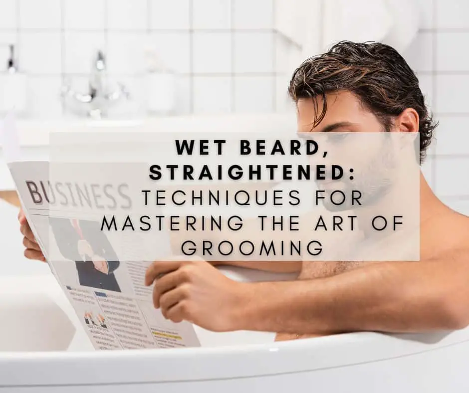 Wet Beard, Straightened: Techniques for Mastering the Art of Grooming